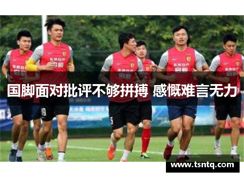国脚面对批评不够拼搏 感慨难言无力