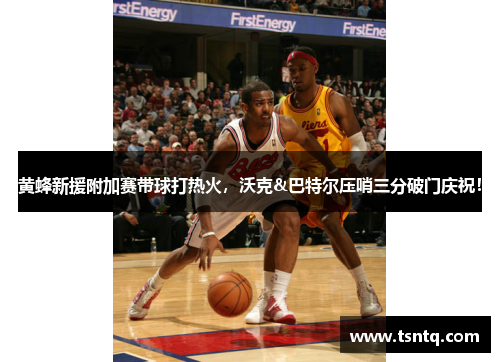 黄蜂新援附加赛带球打热火，沃克&巴特尔压哨三分破门庆祝！